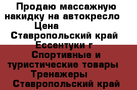 Продаю массажную накидку на автокресло › Цена ­ 17 000 - Ставропольский край, Ессентуки г. Спортивные и туристические товары » Тренажеры   . Ставропольский край